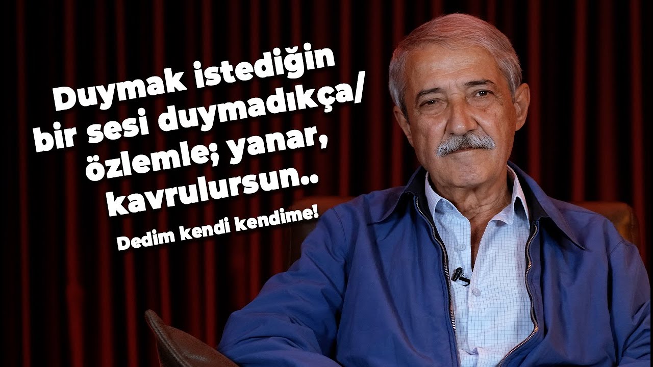 Duymak istediğin bir sesi duymadıkça/ òzlemle; yanar, kavrulursun | Dedim; kendi kendime...