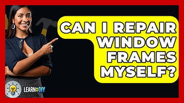 Can I Repair Window Frames Myself? - LearnToDIY360.com