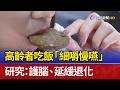 高齡者吃飯「細嚼慢嚥」 研究：護腦、延緩退化