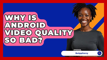 Why Is Android Video Quality So Bad? - Be App Savvy