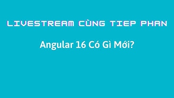 Livestream Cùng Tiep Phan: Angular 16 Có Gì Mới?