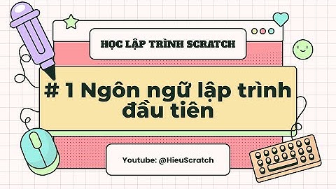 Học lập trình Scratch - Bài 1. Scratch, ngôn ngữ lập trình đầu tiên