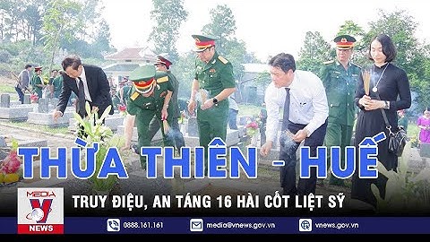 Thừa Thiên – Huế truy điệu, an táng 16 hài cốt liệt sỹ - VNEWS