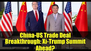 China-US Trade Deal Breakthrough: Xi-Trump Summit Ahead?