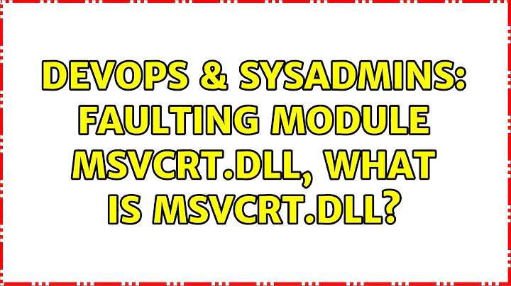 DevOps & SysAdmins: faulting module msvcrt.dll, what is msvcrt.dll? (2 Solutions!!)