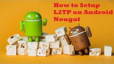 How to Setup L2TP/IPSec on Android Nougat
