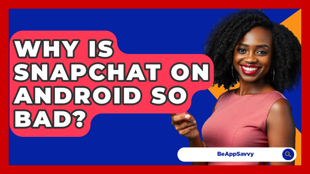 Why Is Snapchat On Android So Bad? - Be App Savvy