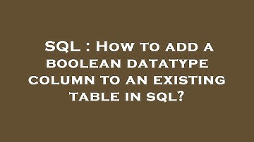 SQL : How to add a boolean datatype column to an existing table in sql?