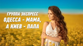 Одесса - Мама, А Киев - Папа - Группа Экспресс. Веселая Задорная Песня. Одесские Песни, Odessa Music