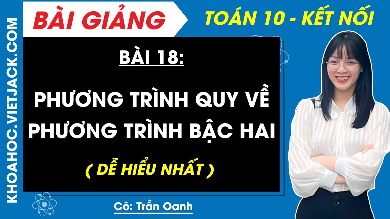 Toán 10 Bài 18: Phương trình quy về phương trình bậc hai | Kết nối tri thức (DỄ HIỂU NHẤT)