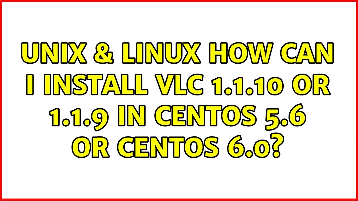 Unix & Linux: How can I install VLC 1.1.10 or 1.1.9 in CentOS 5.6 or CentOS 6.0? (2 Solutions!!)