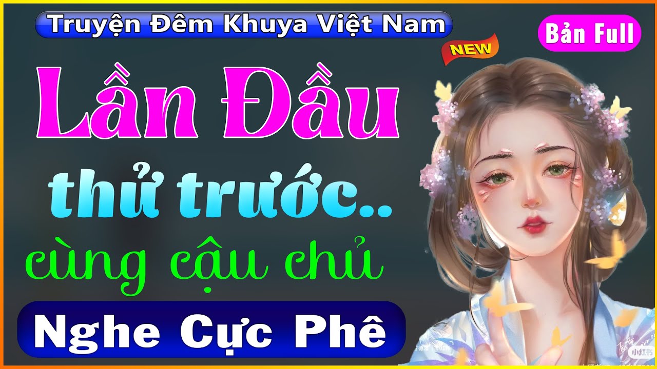 MỚI không nói gì – [Full Bộ] Lần Đầu Thử Trước Cùng Cậu Chủ – Truyện Đêm Khuya Việt Nam 2022 – MC Thùy Mai diễn đọc