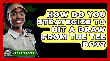 How Do You Strategize To Hit A Draw From The Tee Box? - The Golf Xpert