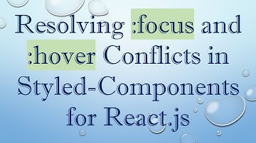 Resolving :focus and :hover Conflicts in Styled-Components for React.js