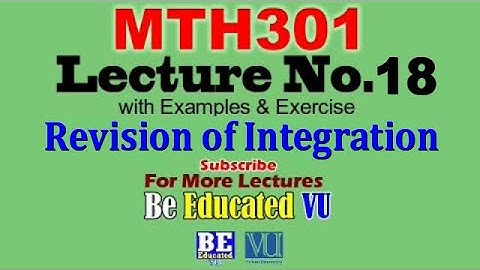 MTH301 Lecture 18 Revision of Integration with Exercise & Examples | Be Educated VU