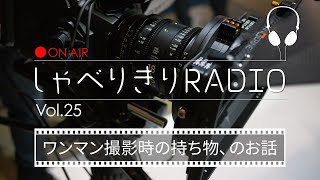 しゃべりきりRADIO Vol.25「ワンマン撮影時の持ち物、のお話」