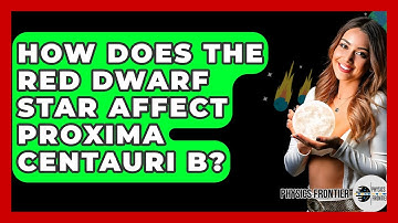 How Does The Red Dwarf Star Affect Proxima Centauri B? - Physics Frontier