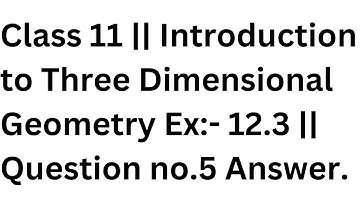 Class 11 || Introduction to Three Dimensional Geometry Ex:- 12.3 || Question no.5 Answer.