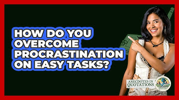 How Do You Overcome Procrastination On Easy Tasks? - Anecdotes in Quotation