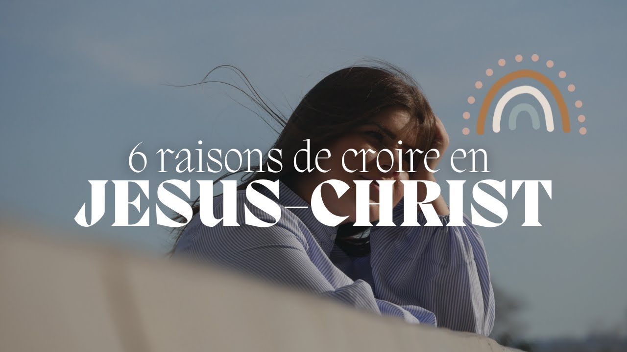 6 RAISONS DE CROIRE EN JESUS-CHRIST