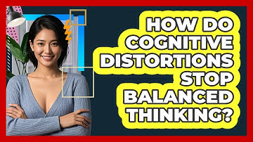 How Do Cognitive Distortions Stop Balanced Thinking? - CBT Toolkit