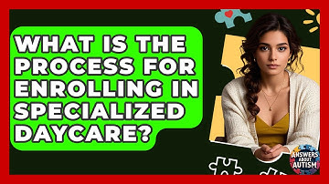 What Is The Process For Enrolling In Specialized Daycare? - Answers About Autism