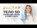 ЭVAДар \\ Тело 5D: Пробуди свою супер-силу