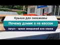 Крыша для скважины // Почему домик , а не кессон // Август - время завершения всех планов