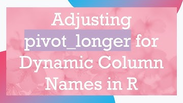 Adjusting pivot_longer for Dynamic Column Names in R