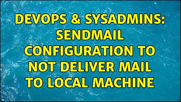 DevOps & SysAdmins: Sendmail Configuration to not deliver mail to local machine (2 Solutions!!)
