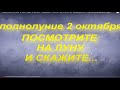 ПОЛНОЛУНИЕ 2 ОКТЯБРЯ 2020. ПОСМОТРИТЕ НА ЛУНУ И СКАЖИТЕ... магический ритуал