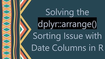 Solving the dplyr::arrange() Sorting Issue with Date Columns in R