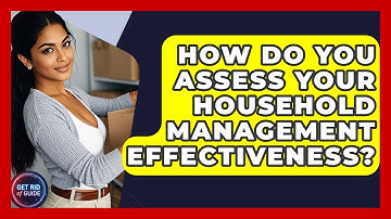 How Do You Assess Your Household Management Effectiveness? - Get Rid Of Guide