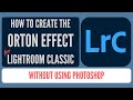 How to Create the Orton Effect in Lightroom Classic, No Photoshop Needed