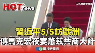 習近平5/5訪歐洲　傳馬克宏夜宴蕭茲「共商大計」｜華視新聞 20240504