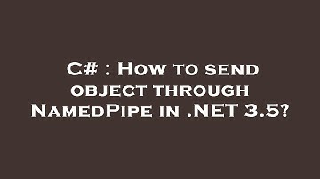 C# : How to send object through NamedPipe in .NET 3.5?