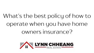 What's the best policy of how to operate when you have homeowners insurance?