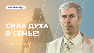 Сила Духа в семье! | Константин Изотов | 11.08.2023