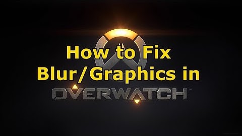 How to fix Blur/Graphics in Overwatch