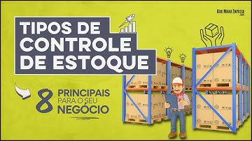 TIPOS DE CONTROLE DE ESTOQUE (8 Principais para a Sua Empresa)