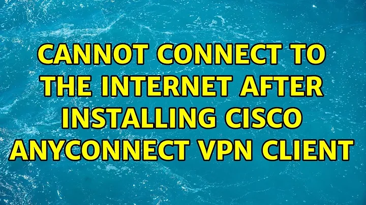 Ubuntu: Cannot connect to the internet after installing Cisco AnyConnect VPN Client
