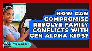 How Can Compromise Resolve Family Conflicts With Gen Alpha Kids? - Gen Alpha Adventures