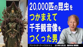 【2万匹の昆虫をつかまえて千手観音像をつくった男】アウトサイダーアートラジオ