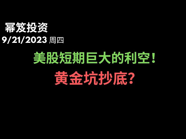 第978期「幂笈投资」9/21/2023 今天不得不提美股短期巨大的利空，两党的生命不可承受之重！｜ 利空之后，会否有黄金坑抄底？｜