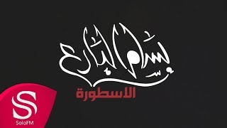 الاسطورة - بسام البارع ( حصرياً ) 2018