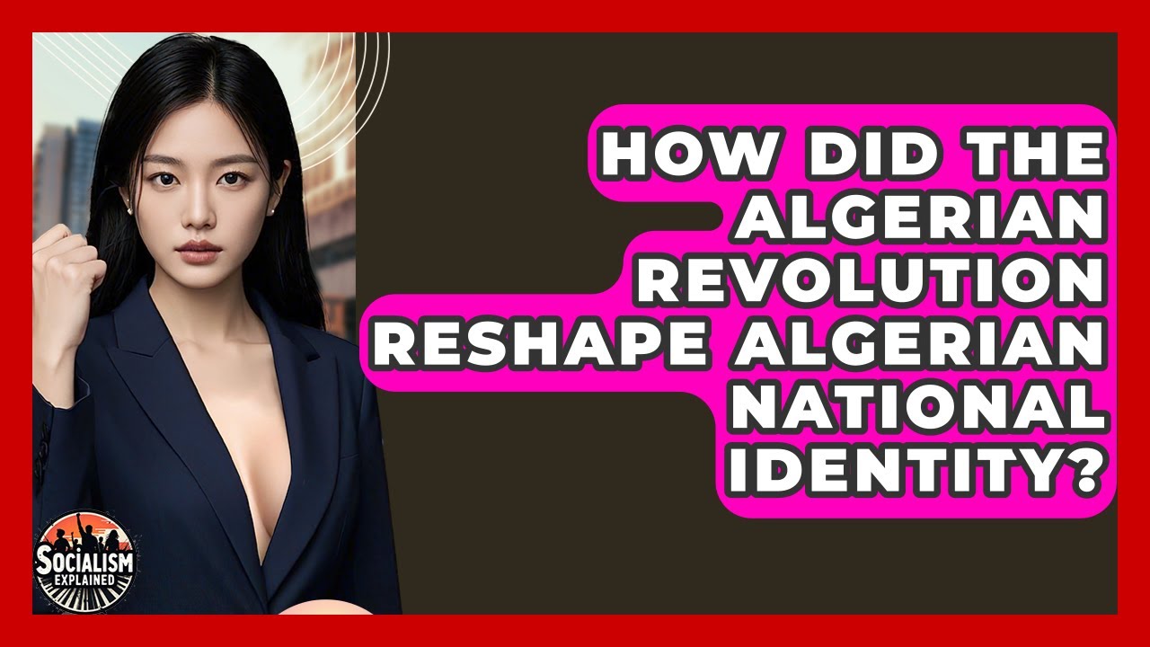 How Did The Algerian Revolution Reshape Algerian National Identity? - Socialism Explained