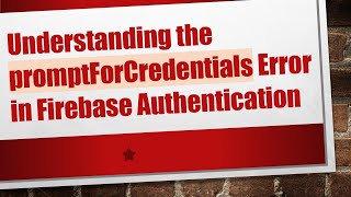 Celebrity Understanding the promptForCredentials Error in Firebase Authentication Profile