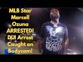MLB Star Marcell Ozuna ARRESTED! DUI Arrest Caught on Bodycam!