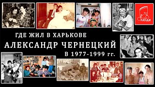 ГДЕ ЖИЛ В ХАРЬКОВЕ АЛЕКСАНДР ЧЕРНЕЦКИЙ В 1977-1999 гг.