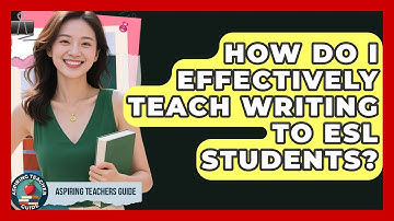 How Do I Effectively Teach Writing To ESL Students? - Aspiring Teacher Guide
